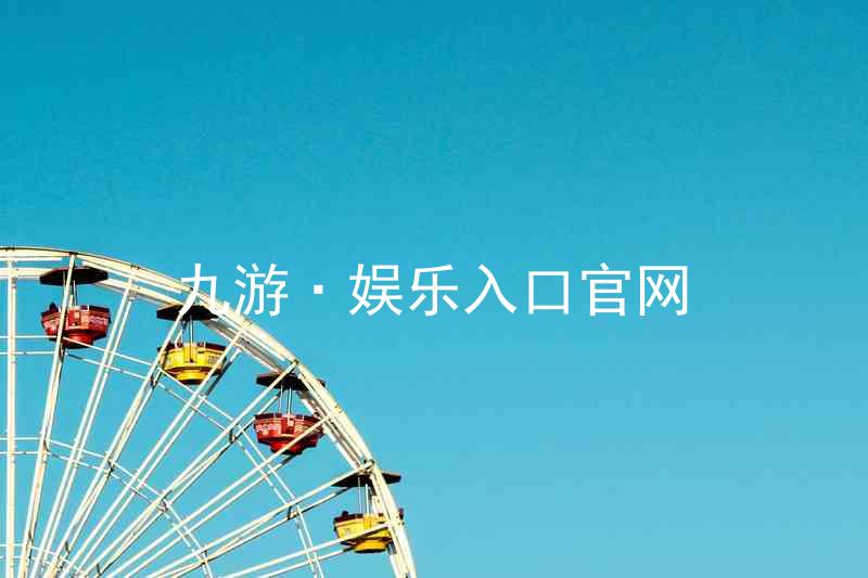 九游·娱乐入口官网