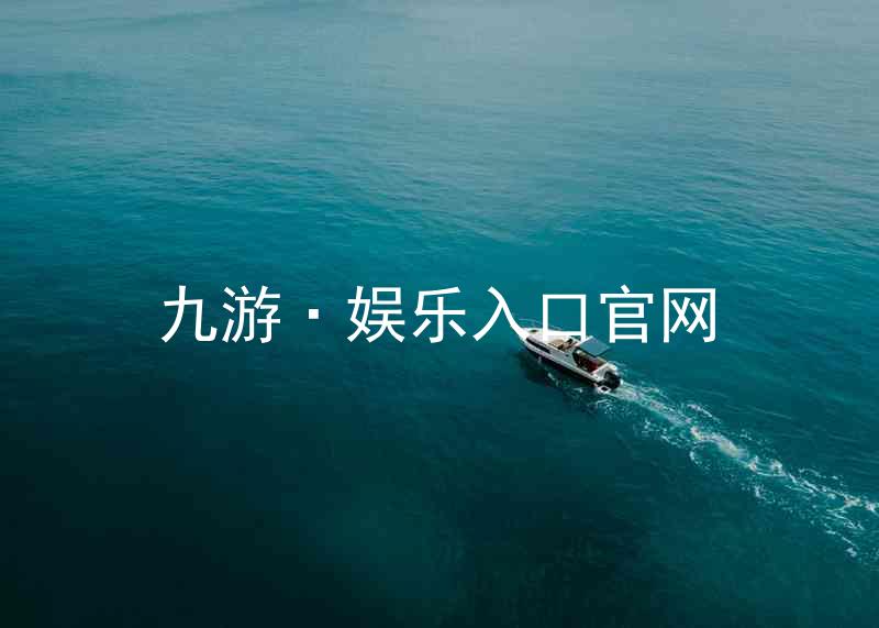 九游·娱乐入口官网